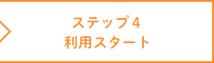 ステップ 4　ご利用スタート